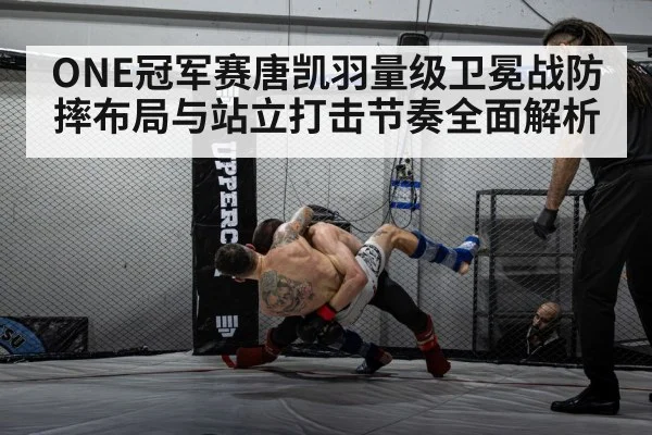 ONE冠军赛唐凯羽量级卫冕战防摔布局与站立打击节奏全面解析