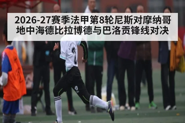 2026-27赛季法甲第8轮尼斯对摩纳哥地中海德比拉博德与巴洛贡锋线对决