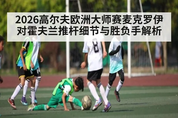 2026高尔夫欧洲大师赛麦克罗伊对霍夫兰推杆细节与胜负手解析